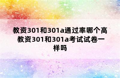 教资301和301a通过率哪个高 教资301和301a考试试卷一样吗